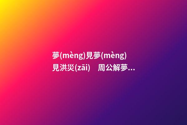 夢(mèng)見夢(mèng)見洪災(zāi)　周公解夢(mèng)之夢(mèng)到夢(mèng)見洪災(zāi)